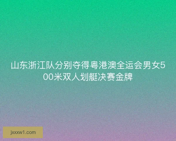 山东浙江队分别夺得粤港澳全运会男女500米双人划艇决赛金牌 山东浙江队分别夺得粤港澳全运会男女500米双人划艇决赛金牌