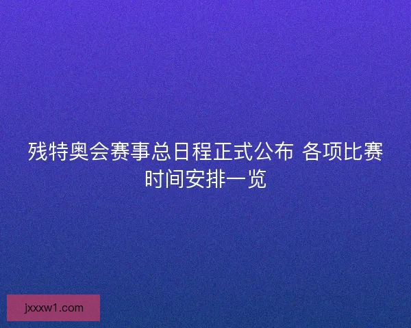 残特奥会赛事总日程正式公布 各项比赛时间安排一览