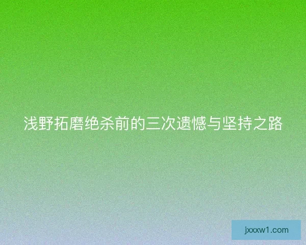 浅野拓磨绝杀前的三次遗憾与坚持之路