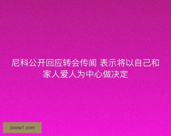 尼科公开回应转会传闻 表示将以自己和家人爱人为中心做决定