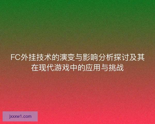 FC外挂技术的演变与影响分析探讨及其在现代游戏中的应用与挑战 FC外挂技术的演变与影响分析探讨及其在现代游戏中的应用与挑战